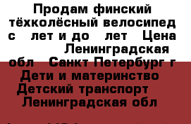 Продам финский тёхколёсный велосипед с 3 лет и до 5 лет › Цена ­ 3 500 - Ленинградская обл., Санкт-Петербург г. Дети и материнство » Детский транспорт   . Ленинградская обл.